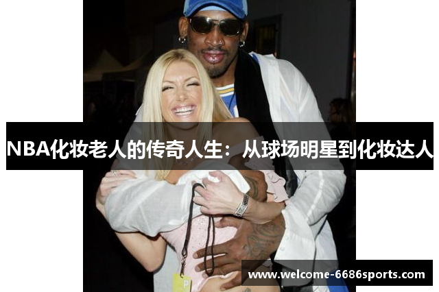 NBA化妆老人的传奇人生：从球场明星到化妆达人