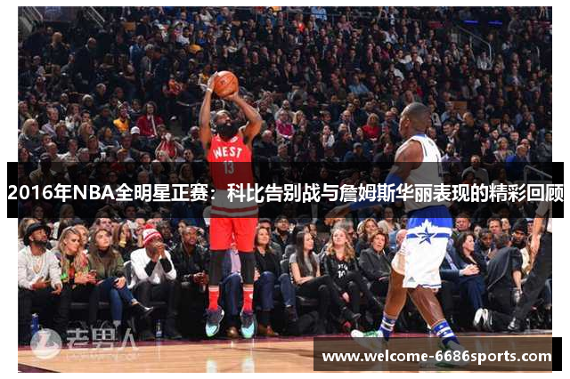 2016年NBA全明星正赛：科比告别战与詹姆斯华丽表现的精彩回顾