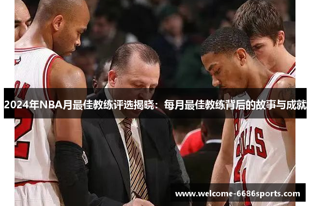 2024年NBA月最佳教练评选揭晓：每月最佳教练背后的故事与成就