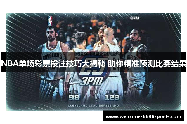 NBA单场彩票投注技巧大揭秘 助你精准预测比赛结果