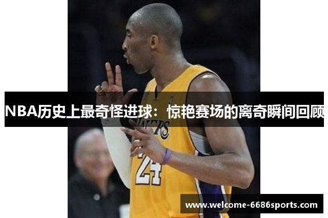 NBA历史上最奇怪进球：惊艳赛场的离奇瞬间回顾