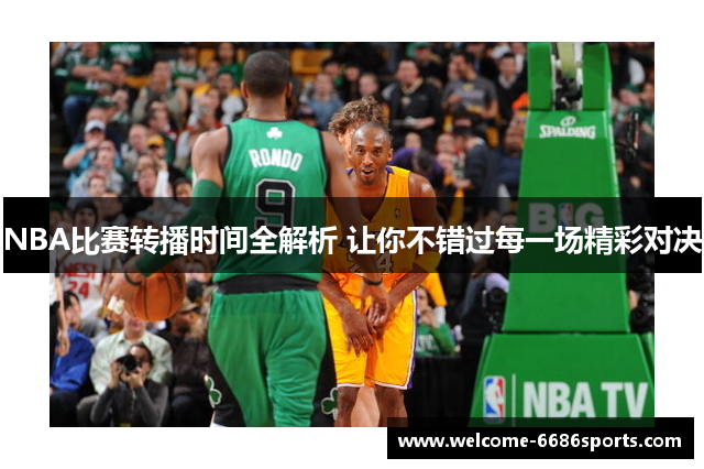NBA比赛转播时间全解析 让你不错过每一场精彩对决