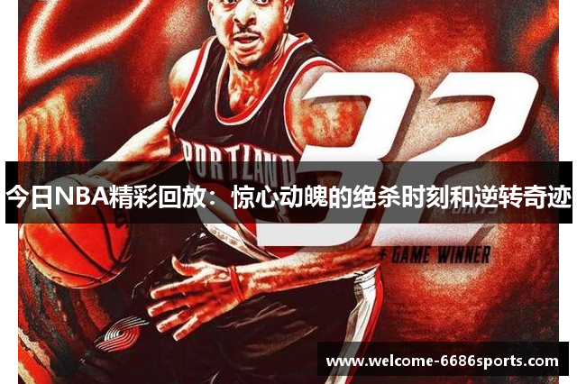 今日NBA精彩回放：惊心动魄的绝杀时刻和逆转奇迹