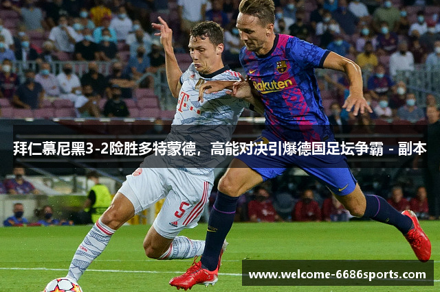 拜仁慕尼黑3-2险胜多特蒙德，高能对决引爆德国足坛争霸 - 副本