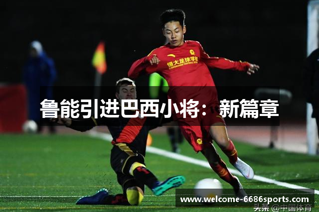 鲁能引进巴西小将：新篇章