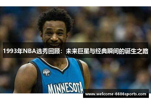 1993年NBA选秀回顾：未来巨星与经典瞬间的诞生之路