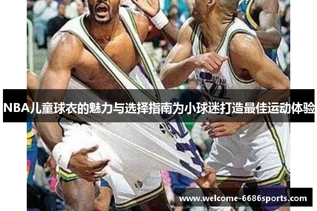 NBA儿童球衣的魅力与选择指南为小球迷打造最佳运动体验