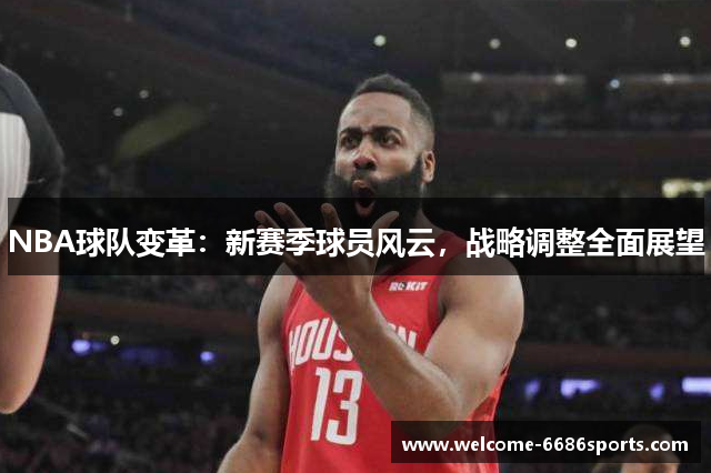 NBA球队变革：新赛季球员风云，战略调整全面展望