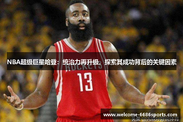 NBA超级巨星哈登：统治力再升级，探索其成功背后的关键因素