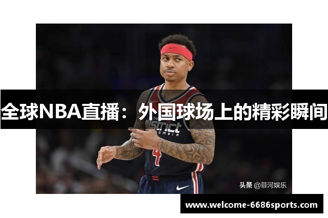 全球NBA直播：外国球场上的精彩瞬间