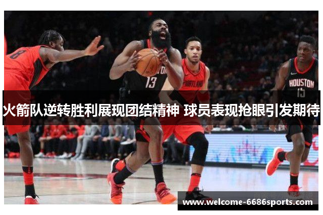 火箭队逆转胜利展现团结精神 球员表现抢眼引发期待