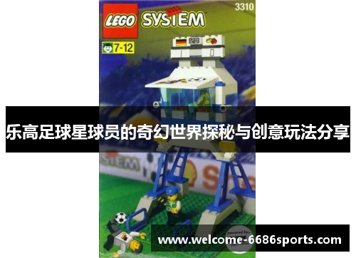 乐高足球星球员的奇幻世界探秘与创意玩法分享