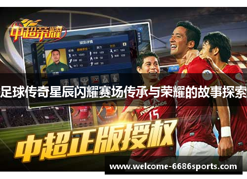 足球传奇星辰闪耀赛场传承与荣耀的故事探索