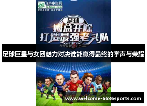 足球巨星与女团魅力对决谁能赢得最终的掌声与荣耀