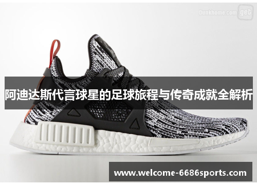 阿迪达斯代言球星的足球旅程与传奇成就全解析