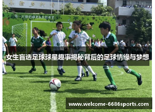 女生盲选足球球星趣事揭秘背后的足球情缘与梦想