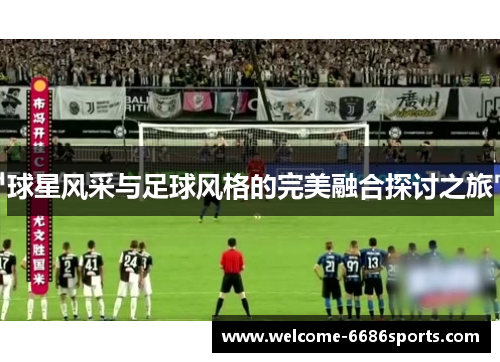 球星风采与足球风格的完美融合探讨之旅
