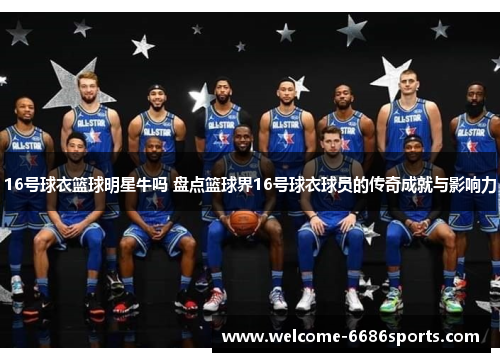16号球衣篮球明星牛吗 盘点篮球界16号球衣球员的传奇成就与影响力