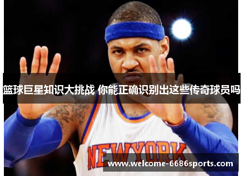 篮球巨星知识大挑战 你能正确识别出这些传奇球员吗