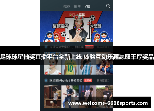 足球球星抽奖直播平台全新上线 体验互动乐趣赢取丰厚奖品