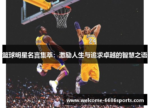 篮球明星名言集萃：激励人生与追求卓越的智慧之语