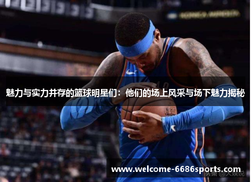 魅力与实力并存的篮球明星们：他们的场上风采与场下魅力揭秘